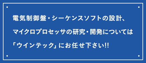 電気制御盤・シーケンスソフトの設計、マイクロプロセッサの研究・開発については「ウインテック」にお任せ下さい!!